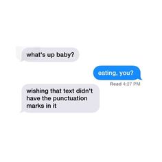 What's up baby? Eating, you? Wishing that text didn't have the punctuation marks in it